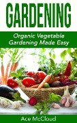 Cover-Bild zum Titel 'Gardening: Organic Vegetable Gardening Made Easy' von 'Ace Mccloud'