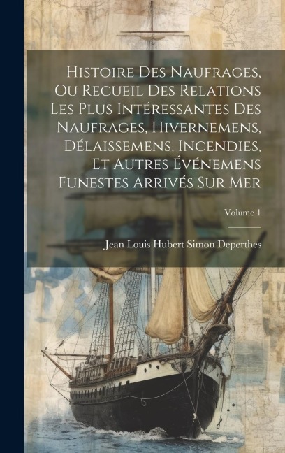 Histoire Des Naufrages, Ou Recueil Des Relations Les Plus Intéressantes Des Naufrages, Hivernemens, Délaissemens, Incendies, Et Autres Événemens Funes - Jean Louis Hubert Simon Deperthes