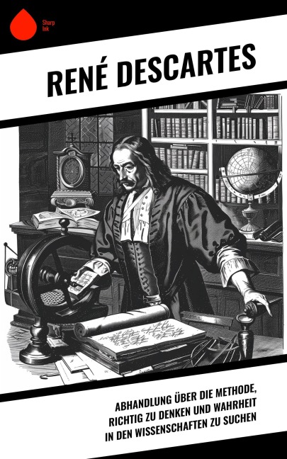 Abhandlung über die Methode, richtig zu denken und Wahrheit in den Wissenschaften zu suchen - René Descartes