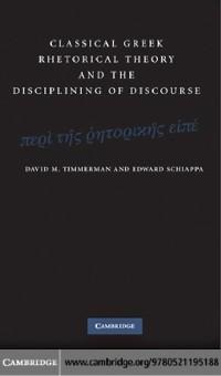 Classical Greek Rhetorical Theory and the Disciplining of Discourse - David M. Timmerman