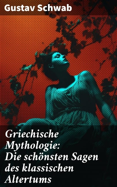Griechische Mythologie: Die schönsten Sagen des klassischen Altertums - Gustav Schwab