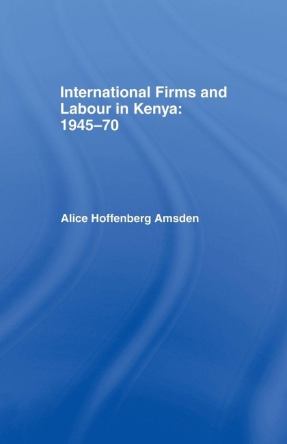 International Firms and Labour in Kenya 1945-1970 - Alice Amsden