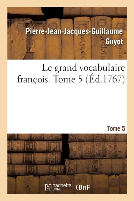 Le grand vocabulaire françois. Tome 5 - Pierre-Jean-Jacques-Guillaume Guyot
