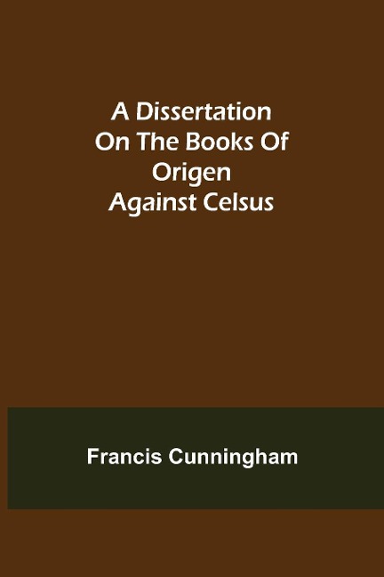 A Dissertation on the Books of Origen against Celsus - Francis Cunningham