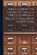 Catalogue of the Library of the Late E.B. O'Callaghan, M.D., LL. D., Historian of New York [microform] - 