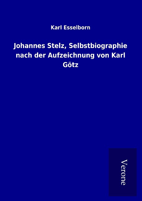 Johannes Stelz, Selbstbiographie nach der Aufzeichnung von Karl Götz - Karl Esselborn