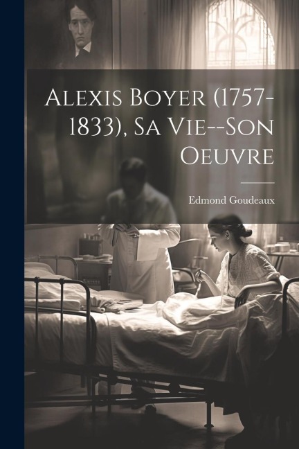 Alexis Boyer (1757-1833), Sa Vie--Son Oeuvre - Edmond Goudeaux