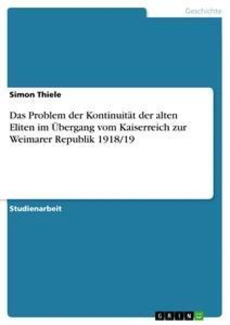 Das Problem der Kontinuität der alten Eliten im Übergang vom Kaiserreich zur Weimarer Republik 1918/19 - Simon Thiele