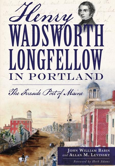 Henry Wadsworth Longfellow in Portland - John William Babin, Allan Levinsky