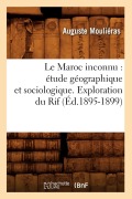 Cover-Bild zum Titel 'Le Maroc Inconnu: Étude Géographique Et Sociologique. Exploration Du Rif (Éd.1895-1899)' von 'Auguste Mouliéras'
