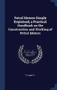 Cover-Bild zum Titel 'Petrol Motors Simply Explained; a Practical Handbook on the Construction and Working of Petrol Motors' von 'T. H. Hawley'