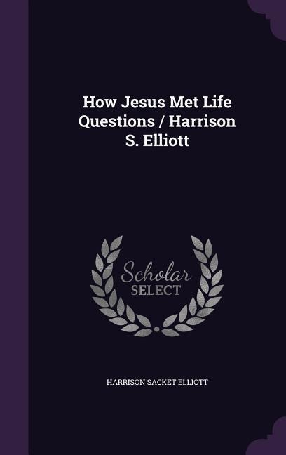 How Jesus Met Life Questions / Harrison S. Elliott - Harrison Sacket Elliott