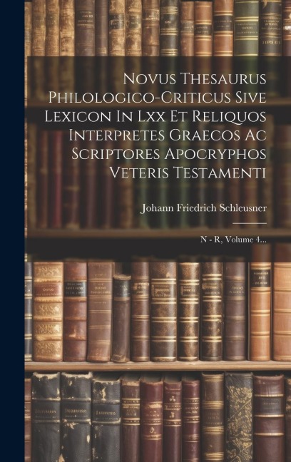 Novus Thesaurus Philologico-criticus Sive Lexicon In Lxx Et Reliquos Interpretes Graecos Ac Scriptores Apocryphos Veteris Testamenti: N - R, Volume 4. - Johann Friedrich Schleusner