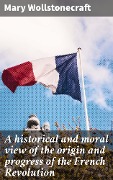 Cover-Bild zum Titel 'A historical and moral view of the origin and progress of the French Revolution' von 'Mary Wollstonecraft'