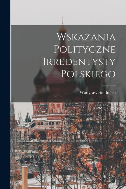 Wskazania polityczne irredentysty polskiego - Wadysaw Studnicki