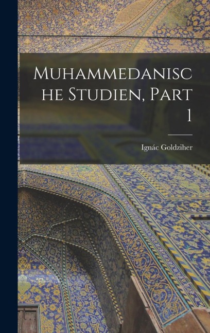 Muhammedanische Studien, Part 1 - Ignác Goldziher