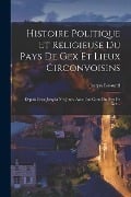 Histoire Politique Et Religieuse Du Pays De Gex Et Lieux Circonvoisins: Depuis César Jusqu'à Nos Jours. Avec Une Carte Du Pays De Gex... - Joseph Brossard