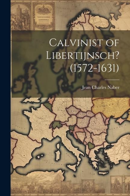 Calvinist of Libertijnsch? (1572-1631) - Jean Charles Naber
