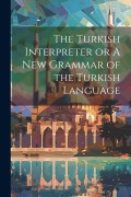 Cover-Bild zum Titel 'The Turkish Interpreter or A New Grammar of the Turkish Language' von 'Anonymous'