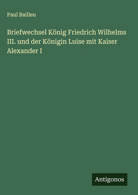 Briefwechsel König Friedrich Wilhelms III. und der Königin Luise mit Kaiser Alexander I - Paul Bailleu