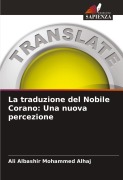 Cover-Bild zum Titel 'La traduzione del Nobile Corano: Una nuova percezione' von 'Ali Albashir Mohammed Alhaj'