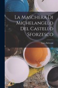 Cover-Bild zum Titel 'La maschera di Michelangelo del Castello sforzesco' von 'Beltrami Luca'