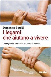 I legami che aiutano a vivere. L'energia che cambia la tua vita e il mondo - Domenico Barrilà