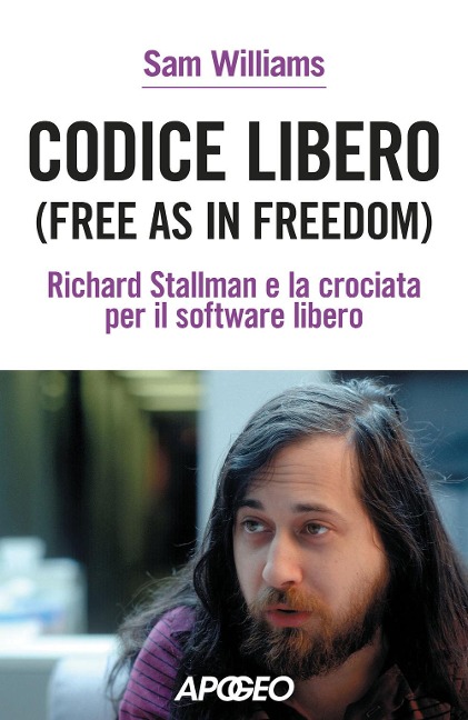 Codice libero. Free as in freedom. Richard Stallman e la crociata per il software libero - Sam Williams