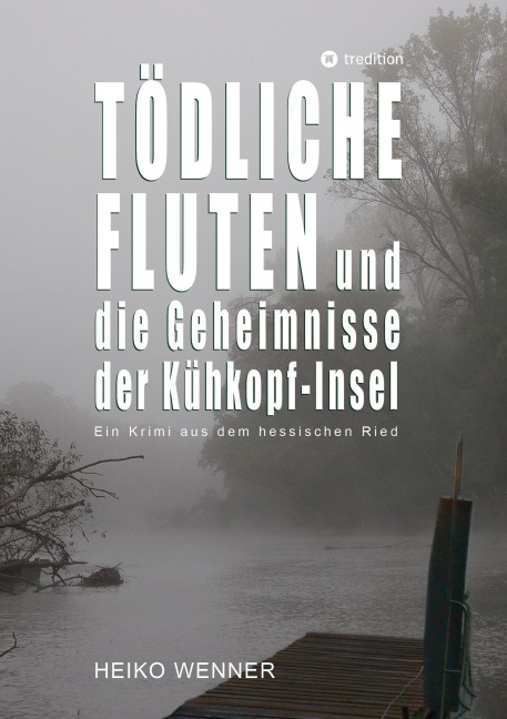 Tödliche Fluten und die Geheimnisse der Kühkopf-Insel - Heiko Wenner