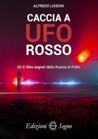 Caccia a UFO rosso. Gli X-files segreti della Russia di Putin - Alfredo Lissoni
