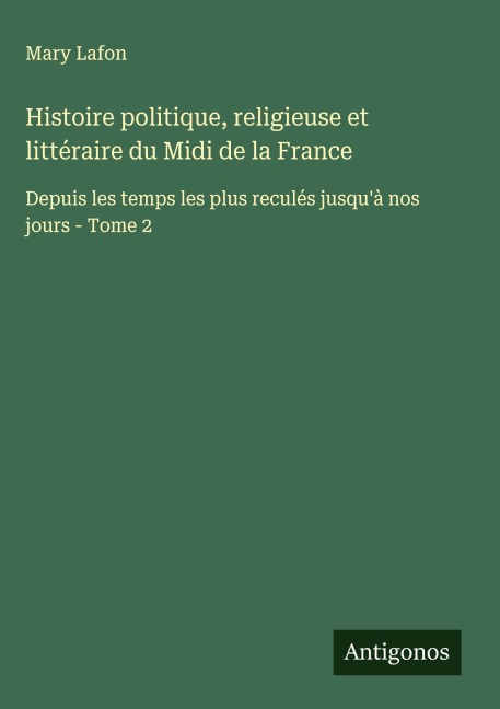 Histoire politique, religieuse et littéraire du Midi de la France - Mary Lafon