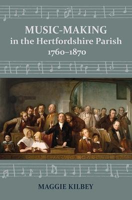 Music-Making in the Hertfordshire Parish, 1760-1870 - Maggie Kilbey