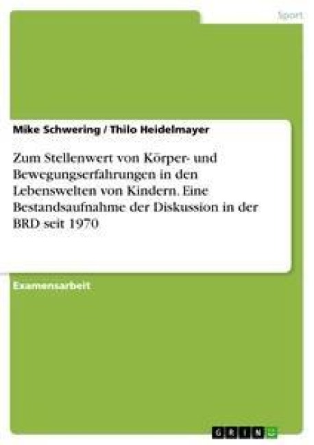 Zum Stellenwert von Körper- und Bewegungserfahrungen in den Lebenswelten von Kindern. Eine Bestandsaufnahme der Diskussion in der BRD seit 1970 - Thilo Heidelmayer, Mike Schwering