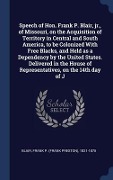 Cover-Bild zum Titel 'Speech of Hon. Frank P. Blair, jr., of Missouri, on the Acquisition of Territory in Central and South America, to be Colonized With Free Blacks, and Held as a Dependency by the United States. Delivered in the House of Representatives, on the 14th day of J' von 'Frank P Blair'