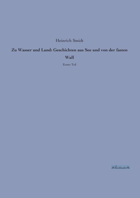 Zu Wasser und Land: Geschichten aus See und von der fasten Wall - Heinrich Smidt
