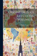 Cover-Bild zum Titel 'Origine De Tous Les Cultes, Volume 6...' von 'Charles-François Dupuis'