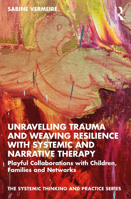 Unravelling Trauma and Weaving Resilience with Systemic and Narrative Therapy - Sabine Vermeire