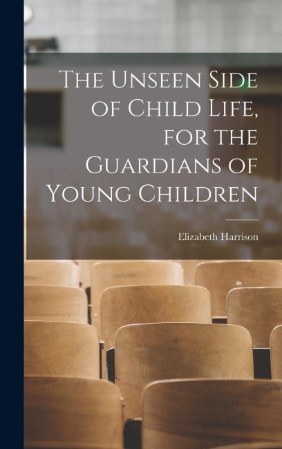 The Unseen Side of Child Life, for the Guardians of Young Children - Elizabeth Harrison