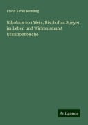 Nikolaus von Weis, Bischof zu Speyer, im Leben und Wirken sammt Urkundenbuche - Franz Xaver Remling