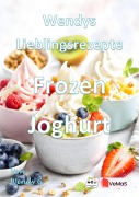 Cover-Bild zum Titel 'Wendys Lieblingsrezepte - Frozen Joghurt' von 'Wendy G.'