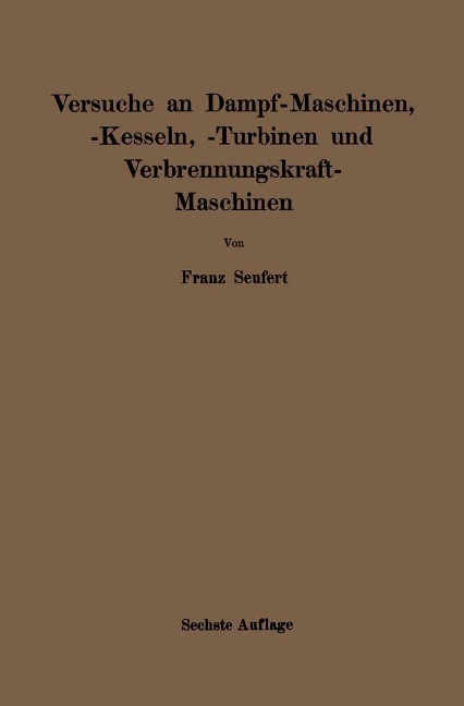 Anleitung zur Durchführung von Versuchen an Dampfmaschinen, Dampfkesseln, Dampfturbinen und Verbrennungskraftmaschinen - Franz Seufert