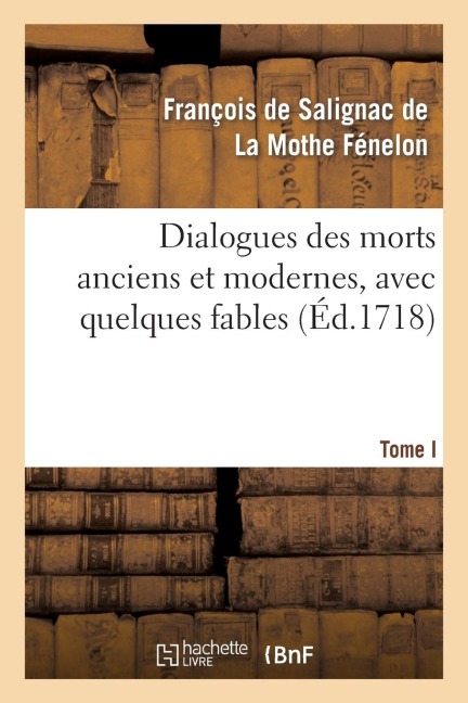 Dialogues Des Morts Anciens Et Modernes, Avec Quelques Fables. T. I - François de Fénelon