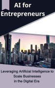 AI for Entrepreneurs Leveraging Artificial Intelligence to Scale Businesses in the Digital Era - Yahya Zakaria