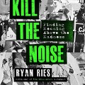 Kill the Noise Lib/E: Finding Meaning Above the Madness - Ryan Ries