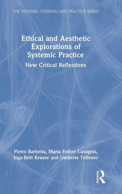 Ethical and Aesthetic Explorations of Systemic Practice - Pietro Barbetta, Maria Esther Cavagnis, Inga-Britt Krause