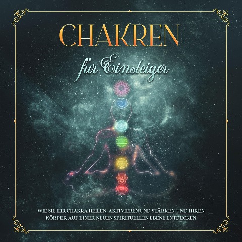 Chakren für Einsteiger: Wie Sie Ihr Chakra heilen, aktivieren und stärken und Ihren Körper auf einer neuen spirituellen Ebene entdecken - Amelie Rosenstein