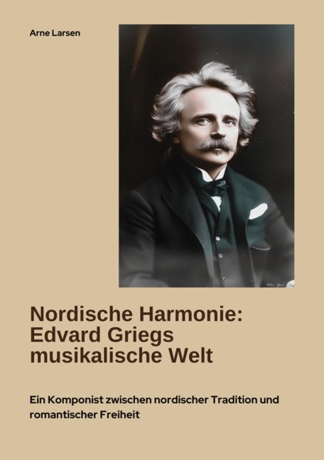 Nordische Harmonie: Edvard Griegs musikalische Welt - Arne Larsen