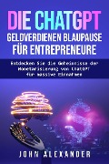 Die ChatGPT Geldverdienen Blaupause für Entrepreneure - John Alexander