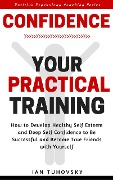 Confidence: Your Practical Training: How to Develop Healthy Self Esteem and Deep Self Confidence to Be Successful and Become True Friends with Yourself (Positive Psychology Coaching Series, #10) - Ian Tuhovsky