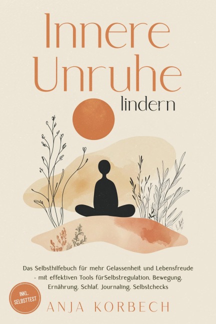 Innere Unruhe lindern: Das Selbsthilfebuch für mehr Gelassenheit und Lebensfreude - mit effektiven Tools für Selbstregulation, Bewegung, Ernährung, Schlaf, Journaling, Selbstchecks - inkl. Selbsttest - Anja Korbech